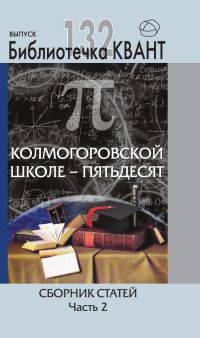 Колмогоровской школе - пятьдесят. Сборник статей. Выпуск 132. Приложение к журналу "Квант" №4/2014