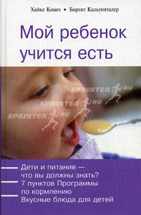 Мой ребенок учится есть: Дети и питание - что вы должны знать?; 7 пунктов Программы по кормлению; Вкусные блюда для детей - (Мой ребенок)