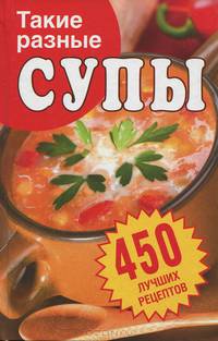 Такие разные супы. 450 лучших рецептов