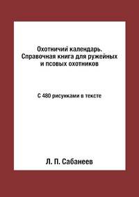 Охотничий календарь. Справочная книга для ружейных и псовых охотников с 480 рисунками в тексте