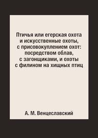 Птичья или егерская охота и искусственные охоты, с присовокуплением охот: посредством облав, с загонщиками, и охоты с филином на хищных птиц