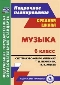 Музыка. 6 класс. Поурочное планирование. Система уроков по учебнику Т.И. Науменко, В.В. Алеева. ФГОС