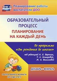 Образовательный процесс. Планирование на каждый день по программе "От рождения до школы" под редакцией Н.Е. Вераксы, Т.С. Комаровой, М.А. Васильевой. Декабрь-февраль. Группа раннего возраста (от 2 до 3 лет). ФГОС ДО