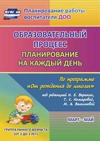 Образовательный процесс: планирование на каждый день по программе "От рождения до школы" под редакцией Н.Е. Вераксы, Т.С. Комаровой, М.А. Васильевой. Март-май. Группа раннего возраста (от 2 до 3 лет). ФГОС ДО