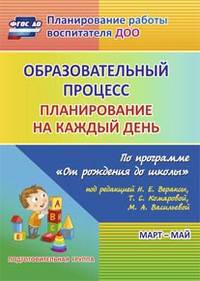 Образовательный процесс. Планирование на каждый день по программе "От рождения до школы" под редакцией Н.Е. Вераксы, Т.С. Комаровой, М.А. Васильевой. Март-май. Подготовительная группа. ФГОС ДО