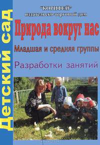 Природа вокруг нас. Младшая и средняя группы. Разработки занятий