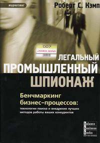 Легальный промышленный шпионаж. Бенчмаркинг бизнес-процессов: технологии поиска и внедрение лучших методов работы ваших конкурентов