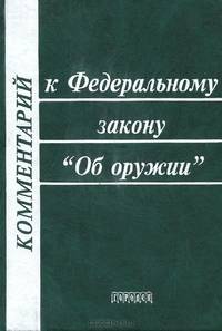 Комментарий к Федеральному закону "Об оружии" (с постатейными материалами и образцами документов)