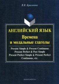 Английский язык Времена и модальные глаголы, учебное пособие. Present Simple& Present Continuous& Present Perfect& Past Simple& Present Perfect Simple& Present Perfect Continuous,