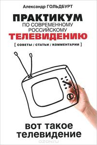 Практикум по современному российскому телевидению. Вот такое телевидение. Советы, статьи, комментарии. Учебное пособие
