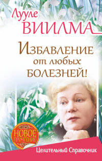 Лууле Виилма. Избавление от любых болезней! Целительный справочник