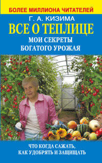 Все о теплице. Мои секреты богатого урожая