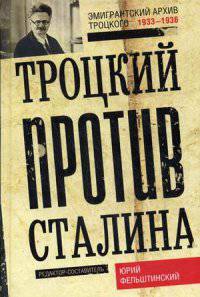 Троцкий против Сталина. Эмигрантский архив Л.Д. Троцкого. 1933 -1936 гг. Сост. Фельштинский Ю.Г.