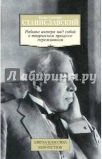Работа актера над собой в творческом процессе переживания: Дневник ученика / К.С. Станиславский. - (Азбука-классика. Non-Fiction).