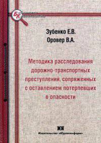 Методика расследования дорожно-транспортных преступлений, сопряженных с оставлением потерпевших в опасности: Монография / Е.В. Зубенко, В.А. Оровер. - (Библиотека криминалиста).