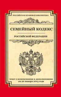 Семейный кодекс Российской Федерации. Текст с изменениями и дополнениями на 20 января 2015 года