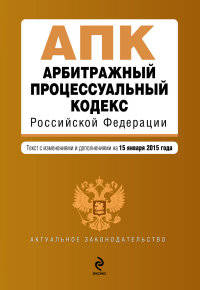 Арбитражный процессуальный кодекс Российской Федерации. Текст с изменениями и дополнениями на 15 января 2015 года