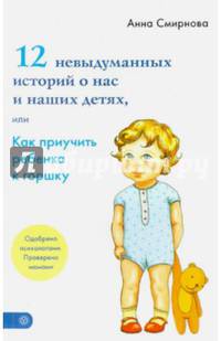 12 невыдуманных историй о нас и наших детях, или как приучить ребенка к горшку. Смирнова А.В.