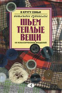 Шьем теплые вещи. 68 классических моделей