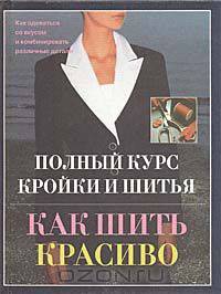 Как шить красиво. Полный курс кройки и шитья