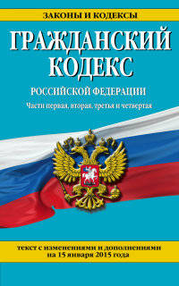 Гражданский кодекс Российской Федерации. Части первая, вторая, третья и четвертая. Текст с изменениями и дополнениями на 15 января 2015 года