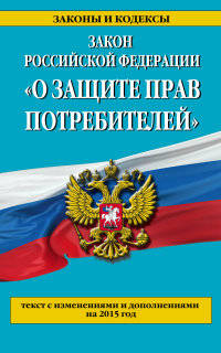 Закон Российской Федерации "О защите прав потребителей". Текст с изменениями и дополнениями на 2015 год