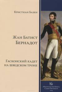 Жан Батист Бернадот. Гасконский кадет на шведском троне