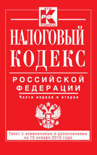 Налоговый кодекс Российской Федерации. Части первая и вторая. Текст с изменениями и дополнениями на 15 января 2015 года