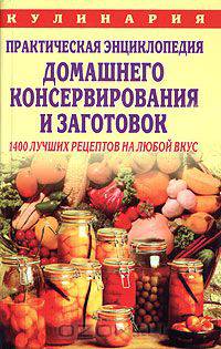 Практическая энциклопедия домашнего консервирования и заготовок: 1400 лучших рецептов на любой вкус