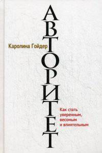 Авторитет. Как стать уверенным, весомым и влиятельным