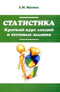 Статистика. Краткий курс лекций и тестовые задания: Учебное пособие / Е.М. Мусина. - 2-e изд., перераб. и доп. - ил. - (Профессиональное образование)., (Гриф)