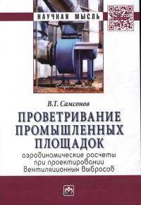 Проветривание промышленных площадок: Аэродинамические расчёты при проектировании вентиляционных выбросов: Монография / В.Т. Самсонов. - (Научная мысль).