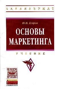 Основы маркетинга: Учебник / Ю.Н. Егоров. - 2-e изд., перераб. и доп. - (Высшее образование: Бакалавриат)., (Гриф)