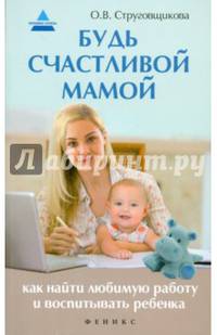 Будь счастливой мамой. Как найти любимую работу и воспитывать ребенка