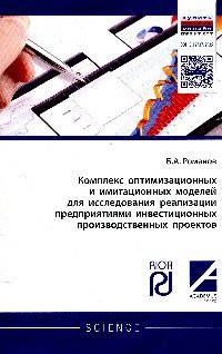 Комплекс оптимизационных и имитационных моделей для исследования реализации предприятиями инвестиционных производственных проектов: Монография / Б.А. Романов. - (Научная мысль).