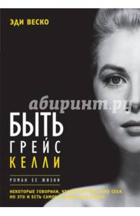Быть Грейс Келли. Роман ее жизни