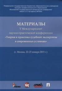 Материалы V Международной научно-практической конференции 'Теория и практика судебной экспертизы в современных условиях' (г.Москва, 22-23 января 2015 г.).-М.:Проспект,2015.