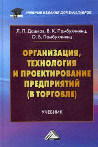 Организация, технология и проектирование предприятий (в торговле): Учебник для бакалавров / Л.П. Дашков, В.К. Памбухчиянц, О.В. Памбухчиянц. - 12-e изд., перераб. и доп. - (Учебные