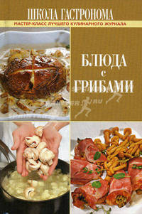 Школа Гастронома. Блюда с грибами. Мастер-класс лучшего кулинарного журнала