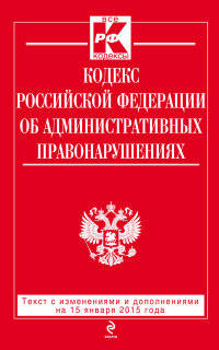 Кодекс Российской Федерации об административных правонарушениях. Текст с изменениями и дополнениями на 15 января 2015 года