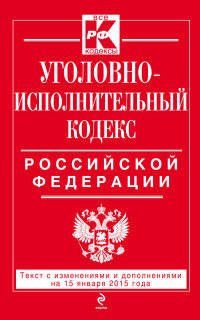 Уголовно-исполнительный кодекс Российской Федерации. Текст с изменениями и дополнениями на 15 января 2015 года
