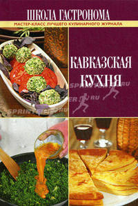 Школа Гастронома. Кавказская кухня. Мастер-класс лучшего кулинарного журнала