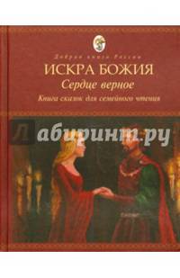 Искра Божия. Сердце верное. Сборник сказок, притч и историй для семейного чтения