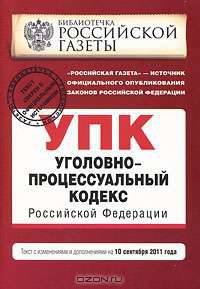 Уголовно-процессуальный кодекс Российской Федерации : текст с изм. и доп. на 10 сентября 2011 г.