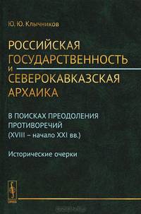 Российская государственность и северокавказская архаика. В поисках преодоления противоречий (XVIII -- начало XXI вв.). Исторические очерки