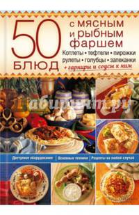 50 блюд с мясным и рыбным фаршем. Котлеты, тефтели, пирожки, рулеты, голубцы, запеканки + гарниры и соусы к ним