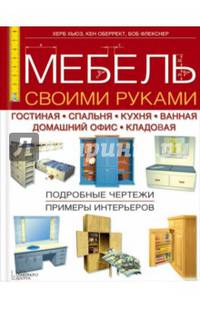 Мебель своими руками. Гостиная, спальня, кухня, ванная, домашний офис, кладовая