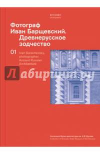 Фотограф Иван Барщевский. Древнерусское зодчество. Коллекция Музея архитектуры им. А.В. Щусева. Т.1