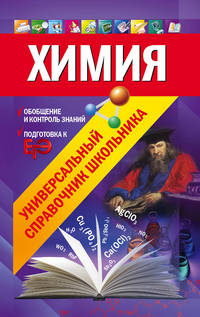 Химия. Универсальный справочник школьника