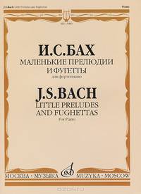 И. С. Бах. Маленькие прелюдии и фугетты. Для фортепиано / J. S. Bach: Little Preludes and Fughettas: For Piano